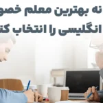 چگونه بهترین معلم خصوصی زبان انگلیسی را انتخاب کنیم؟